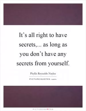 It’s all right to have secrets,... as long as you don’t have any secrets from yourself Picture Quote #1