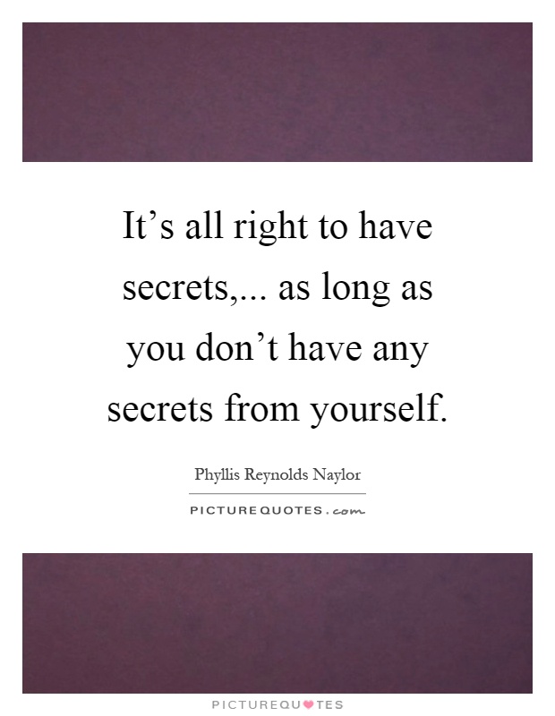 It's all right to have secrets,... as long as you don't have any secrets from yourself Picture Quote #1