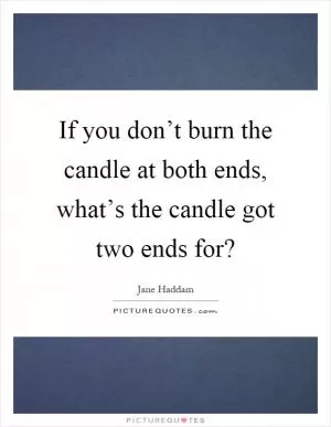 If you don’t burn the candle at both ends, what’s the candle got two ends for? Picture Quote #1