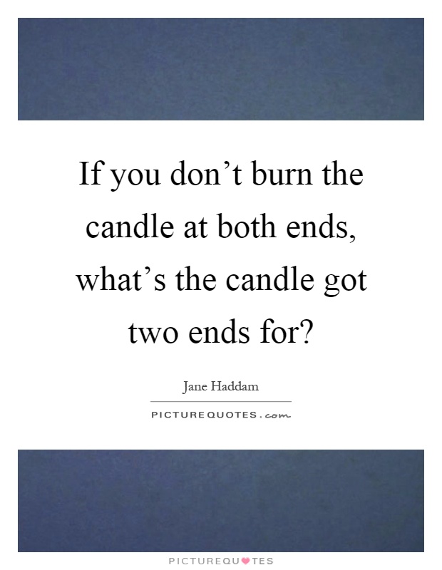 If you don't burn the candle at both ends, what's the candle got two ends for? Picture Quote #1