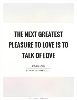 The next greatest pleasure to love is to talk of love Picture Quote #1