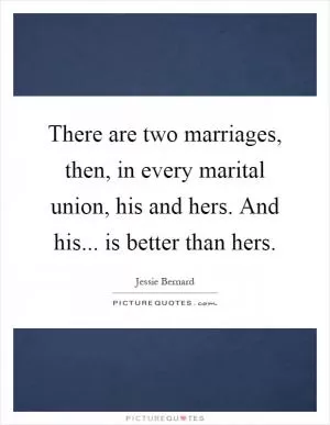There are two marriages, then, in every marital union, his and hers. And his... is better than hers Picture Quote #1