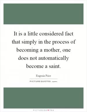 It is a little considered fact that simply in the process of becoming a mother, one does not automatically become a saint Picture Quote #1
