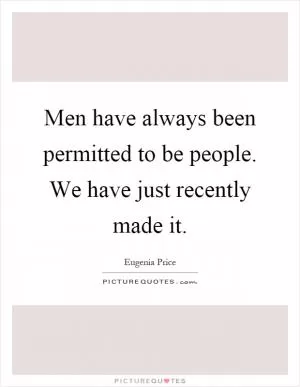 Men have always been permitted to be people. We have just recently made it Picture Quote #1