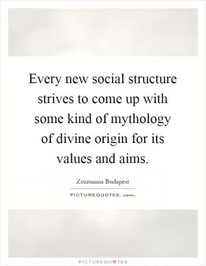 Every new social structure strives to come up with some kind of mythology of divine origin for its values and aims Picture Quote #1