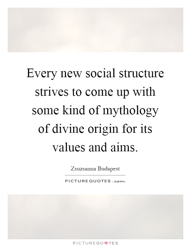 Every new social structure strives to come up with some kind of mythology of divine origin for its values and aims Picture Quote #1
