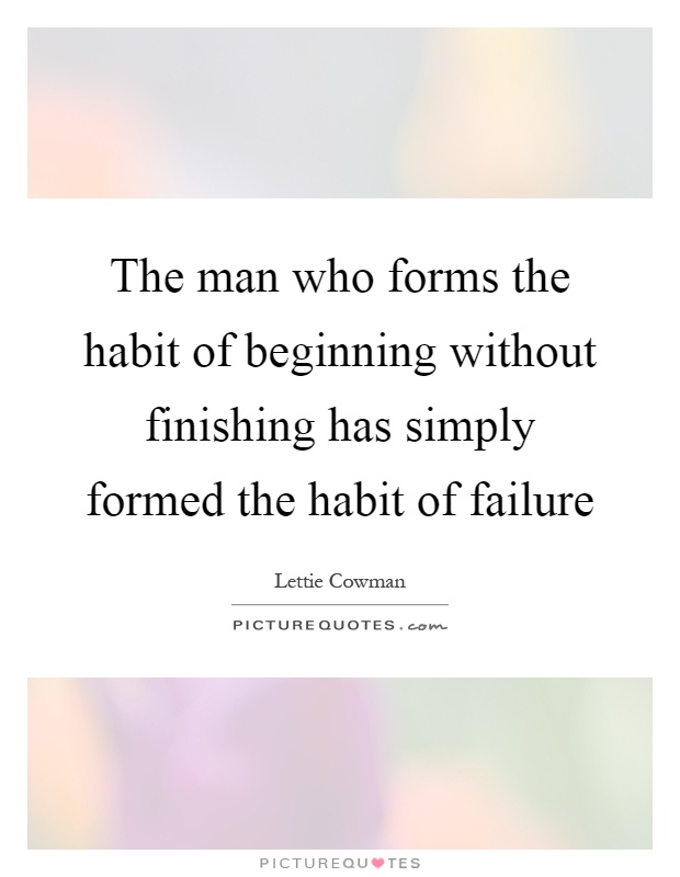 The man who forms the habit of beginning without finishing has simply formed the habit of failure Picture Quote #1