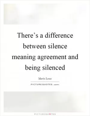 There’s a difference between silence meaning agreement and being silenced Picture Quote #1