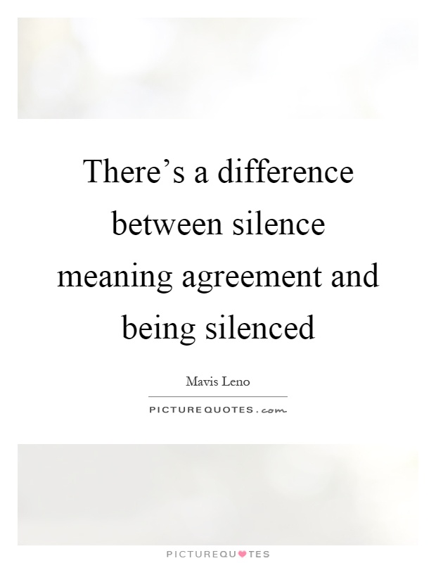 There's a difference between silence meaning agreement and being silenced Picture Quote #1