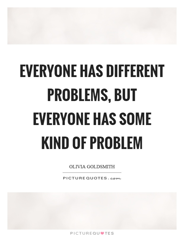 Everyone has different problems, but everyone has some kind of problem Picture Quote #1