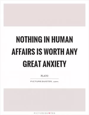 Nothing in human affairs is worth any great anxiety Picture Quote #1