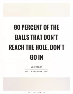 80 percent of the balls that don’t reach the hole, don’t go in Picture Quote #1