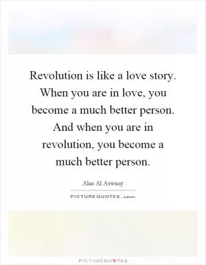 Revolution is like a love story. When you are in love, you become a much better person. And when you are in revolution, you become a much better person Picture Quote #1