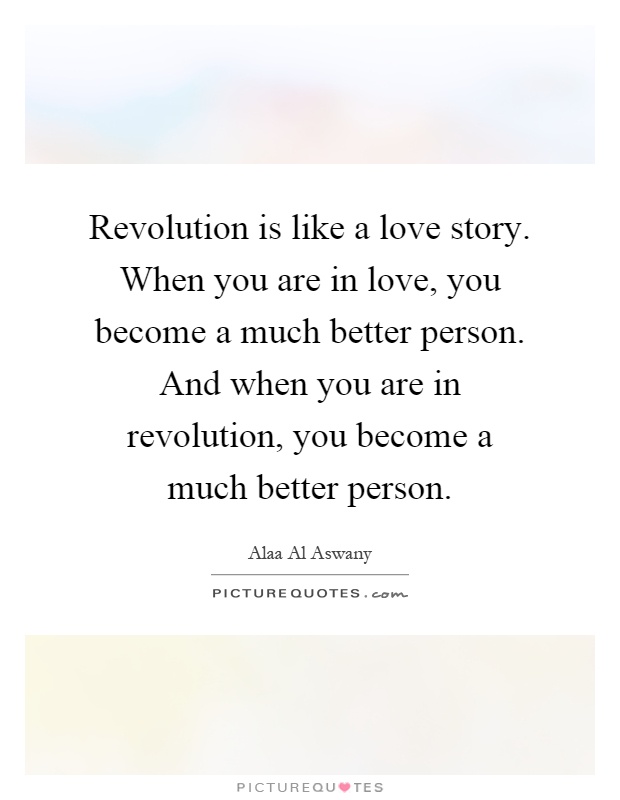 Revolution is like a love story. When you are in love, you become a much better person. And when you are in revolution, you become a much better person Picture Quote #1