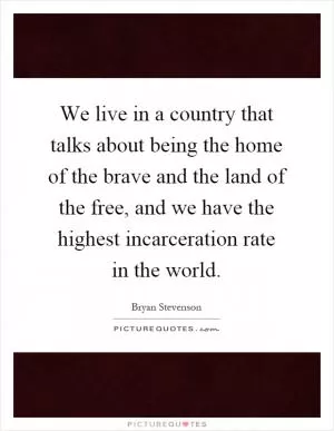 We live in a country that talks about being the home of the brave and the land of the free, and we have the highest incarceration rate in the world Picture Quote #1