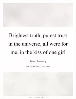 Brightest truth, purest trust in the universe, all were for me, in the kiss of one girl Picture Quote #1