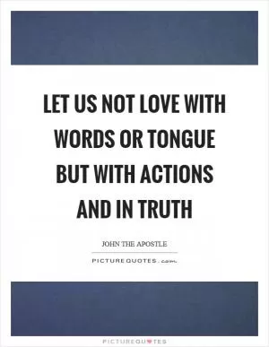 Let us not love with words or tongue but with actions and in truth Picture Quote #1
