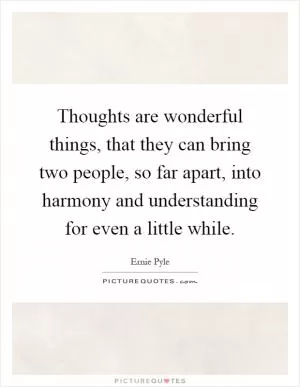 Thoughts are wonderful things, that they can bring two people, so far apart, into harmony and understanding for even a little while Picture Quote #1