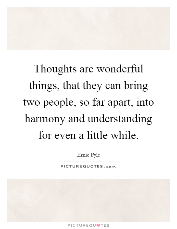 Thoughts are wonderful things, that they can bring two people, so far apart, into harmony and understanding for even a little while Picture Quote #1