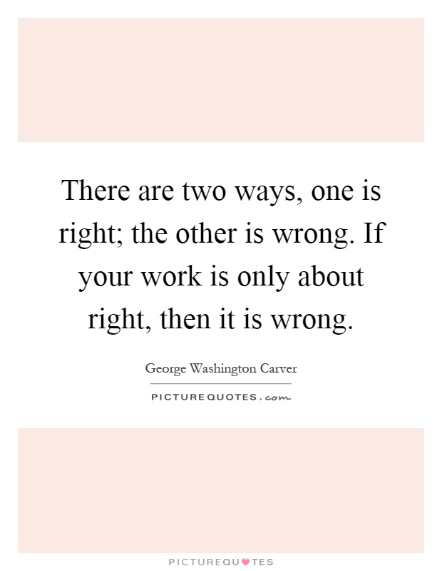 There are two ways, one is right; the other is wrong. If your work is only about right, then it is wrong Picture Quote #1