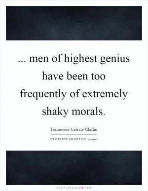 ... men of highest genius have been too frequently of extremely shaky morals Picture Quote #1