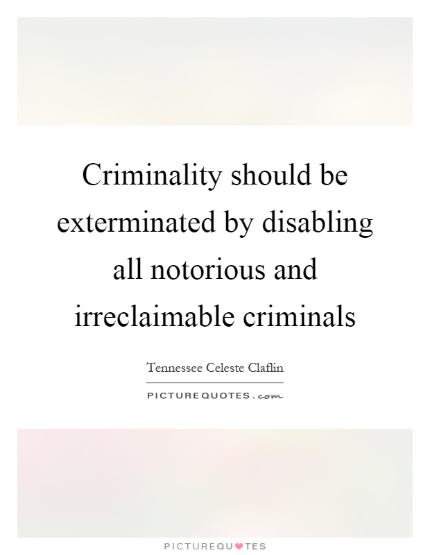 Criminality should be exterminated by disabling all notorious and irreclaimable criminals Picture Quote #1