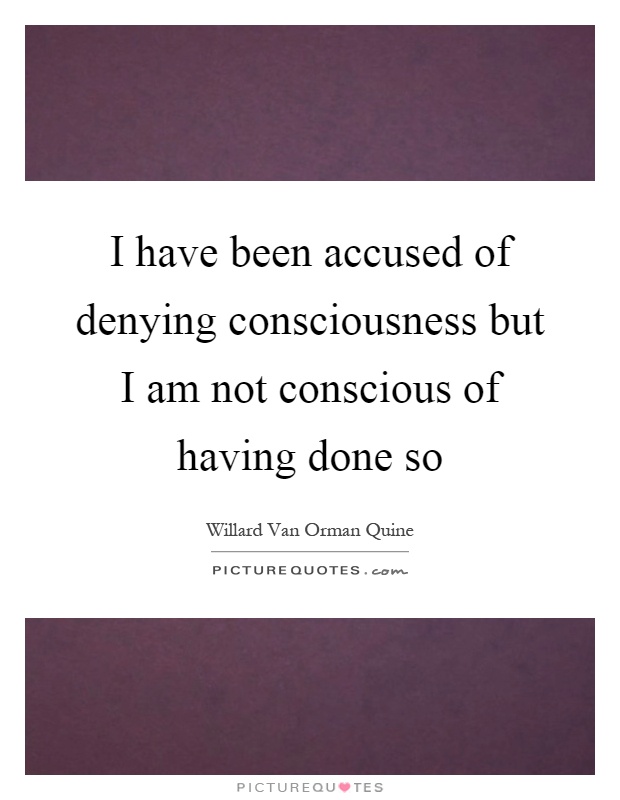 I have been accused of denying consciousness but I am not conscious of having done so Picture Quote #1
