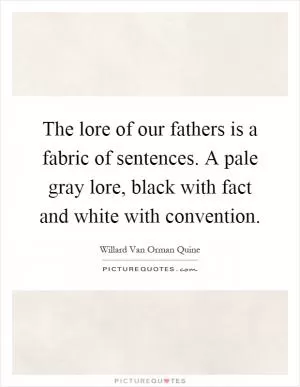The lore of our fathers is a fabric of sentences. A pale gray lore, black with fact and white with convention Picture Quote #1