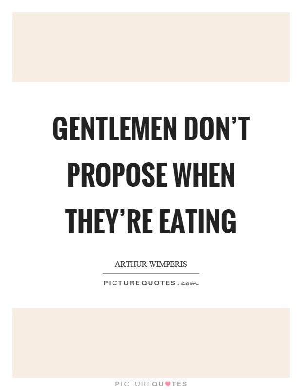 Gentlemen don't propose when they're eating Picture Quote #1