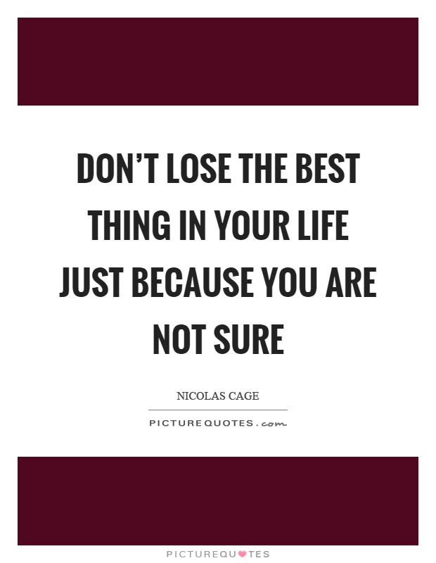 Don't lose the best thing in your life just because you are not sure Picture Quote #1