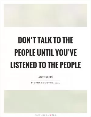 Don’t talk to the people until you’ve listened to the people Picture Quote #1