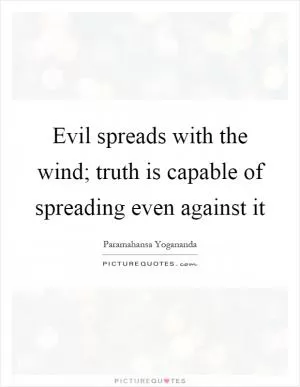 Evil spreads with the wind; truth is capable of spreading even against it Picture Quote #1