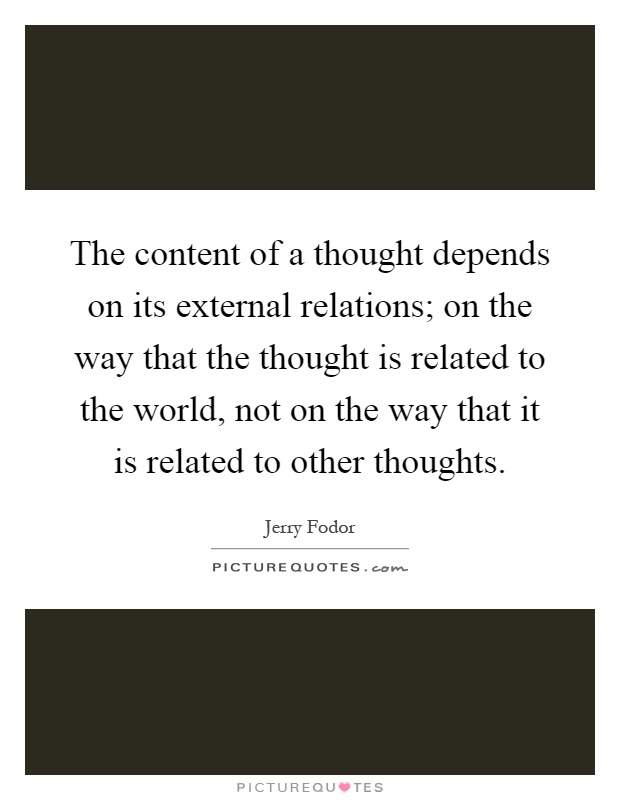 The content of a thought depends on its external relations; on the way that the thought is related to the world, not on the way that it is related to other thoughts Picture Quote #1