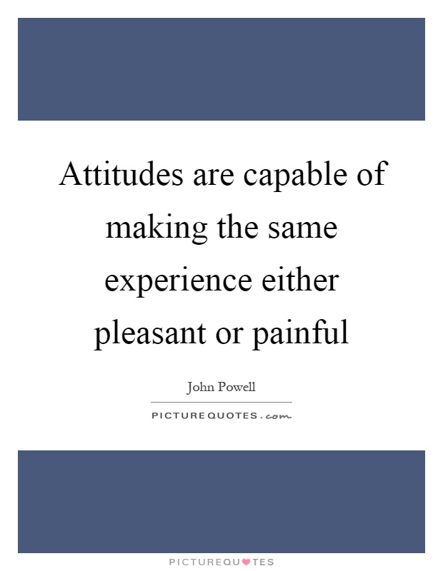 Attitudes are capable of making the same experience either pleasant or painful Picture Quote #1