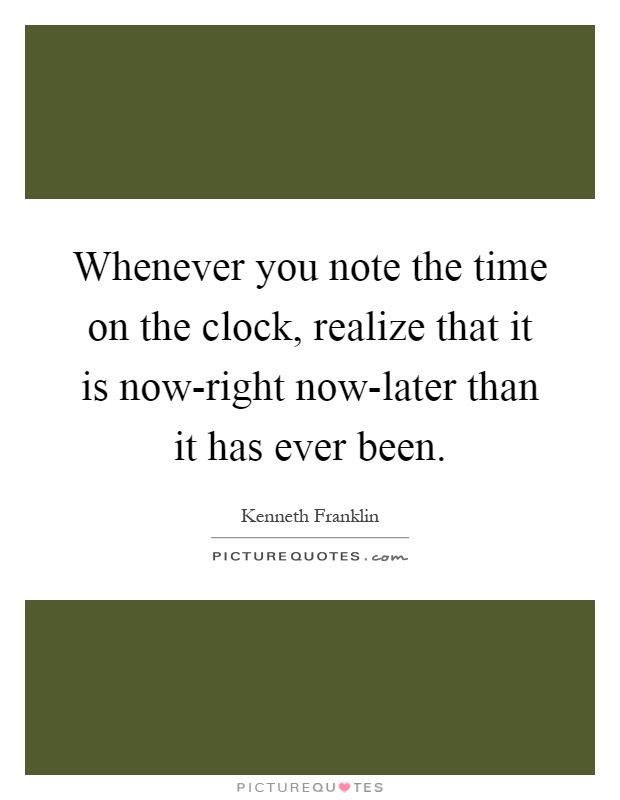 Whenever you note the time on the clock, realize that it is now-right now-later than it has ever been Picture Quote #1