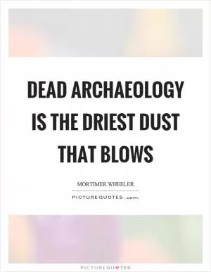 Dead archaeology is the driest dust that blows Picture Quote #1