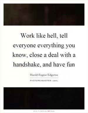 Work like hell, tell everyone everything you know, close a deal with a handshake, and have fun Picture Quote #1