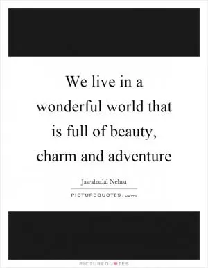 We live in a wonderful world that is full of beauty, charm and adventure Picture Quote #1