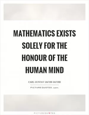 Mathematics exists solely for the honour of the human mind Picture Quote #1