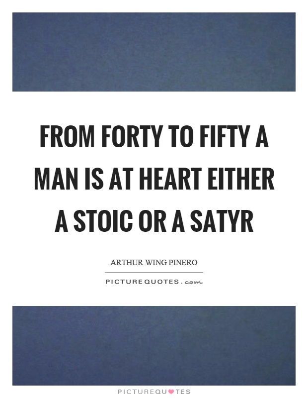 From forty to fifty a man is at heart either a stoic or a satyr Picture Quote #1