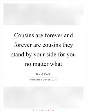 Cousins are forever and forever are cousins they stand by your side for you no matter what Picture Quote #1