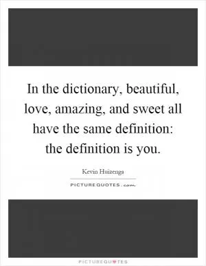 In the dictionary, beautiful, love, amazing, and sweet all have the same definition: the definition is you Picture Quote #1