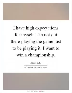 I have high expectations for myself. I’m not out there playing the game just to be playing it. I want to win a championship Picture Quote #1