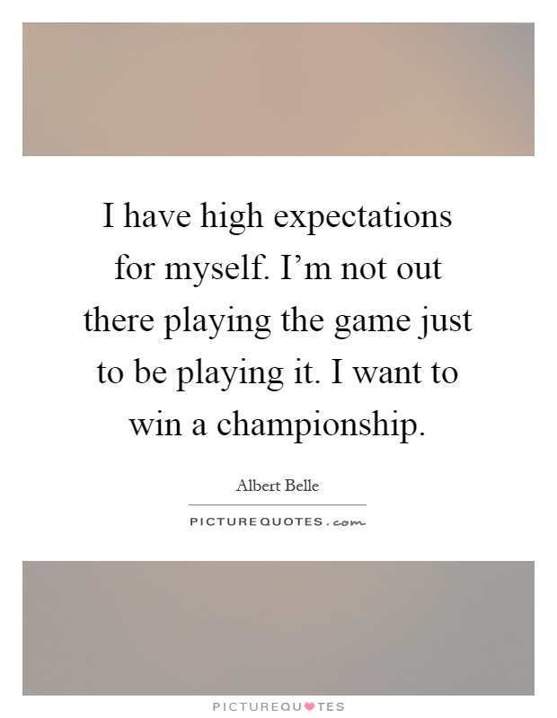 I have high expectations for myself. I'm not out there playing the game just to be playing it. I want to win a championship Picture Quote #1