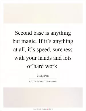 Second base is anything but magic. If it’s anything at all, it’s speed, sureness with your hands and lots of hard work Picture Quote #1
