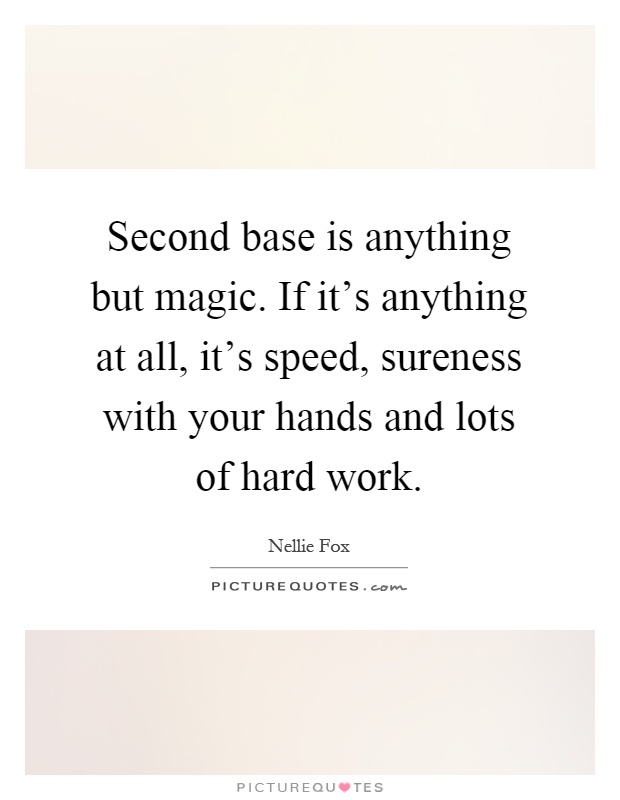 Second base is anything but magic. If it's anything at all, it's speed, sureness with your hands and lots of hard work Picture Quote #1