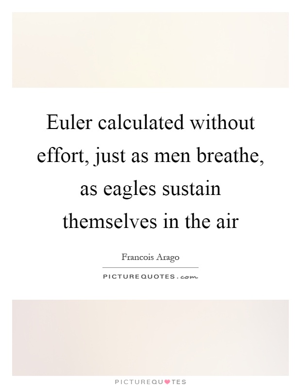 Euler calculated without effort, just as men breathe, as eagles sustain themselves in the air Picture Quote #1
