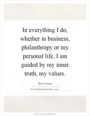 In everything I do, whether in business, philanthropy or my personal life, I am guided by my inner truth, my values Picture Quote #1