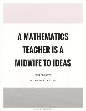 A mathematics teacher is a midwife to ideas Picture Quote #1