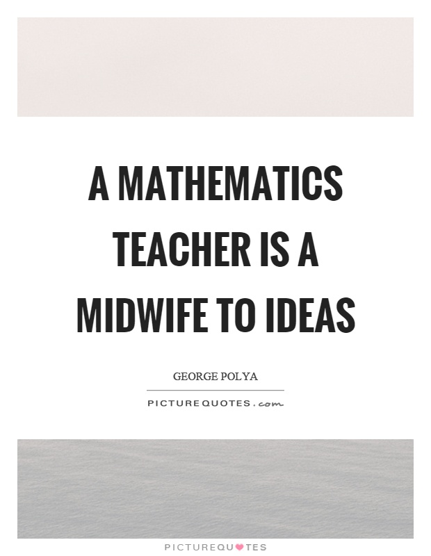A mathematics teacher is a midwife to ideas Picture Quote #1